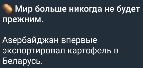 Мир больше никогда не будет прежним Азербайджан впервые экспортировал картофель в Беларусь