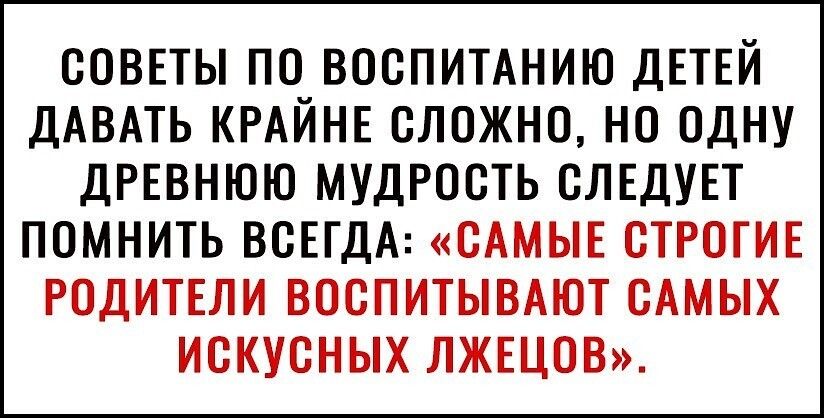 СОВЕТЫ ПО ВОСПИТАНИЮ ДЕТЕЙ ДАВАТЬ КРАИНЕ СЛОЖНО НО ОДНУ ДРЕВНЮЮ МУДРОСТЬ СЛЕДУЕТ ПОМНИТЬ ВСЕГДА САМЫЕ СТРОГИЕ РОДИТЕЛИ ВОСПИТЫВАЮТ САМЫХ ИСКУСНЫХ ЛЖЕЦОВ