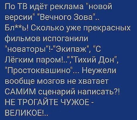 По ТВ идёт реклама новой версии Вечного Зона Бль Сколько уже прекрасных фильмов испоганили новаторьпЧЭкипаж С Лёгким паром1Тихий Дон Простоквашино Неужели вообще мозгов не хватает САМИМ сценарий написать НЕ ТРОГАЙТЕ ЧУЖОЕ ВЕЛИКОЕ