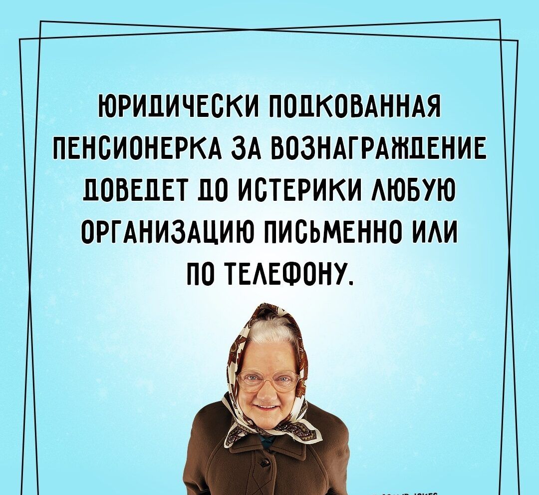 ЮРИДИЧЕСКИ ПОПКОВАННАЯ ПЕНСИОНЕРКА ЗА ВОЗНАГРАЖДЕНИЕ ПОВЕПЕТ 110 ИСТЕРИКИ АЮБУЮ ОРГАНИЗАЦИЮ ПИСЬМЕННО ИАИ ПО ТЕАЕФОНУ