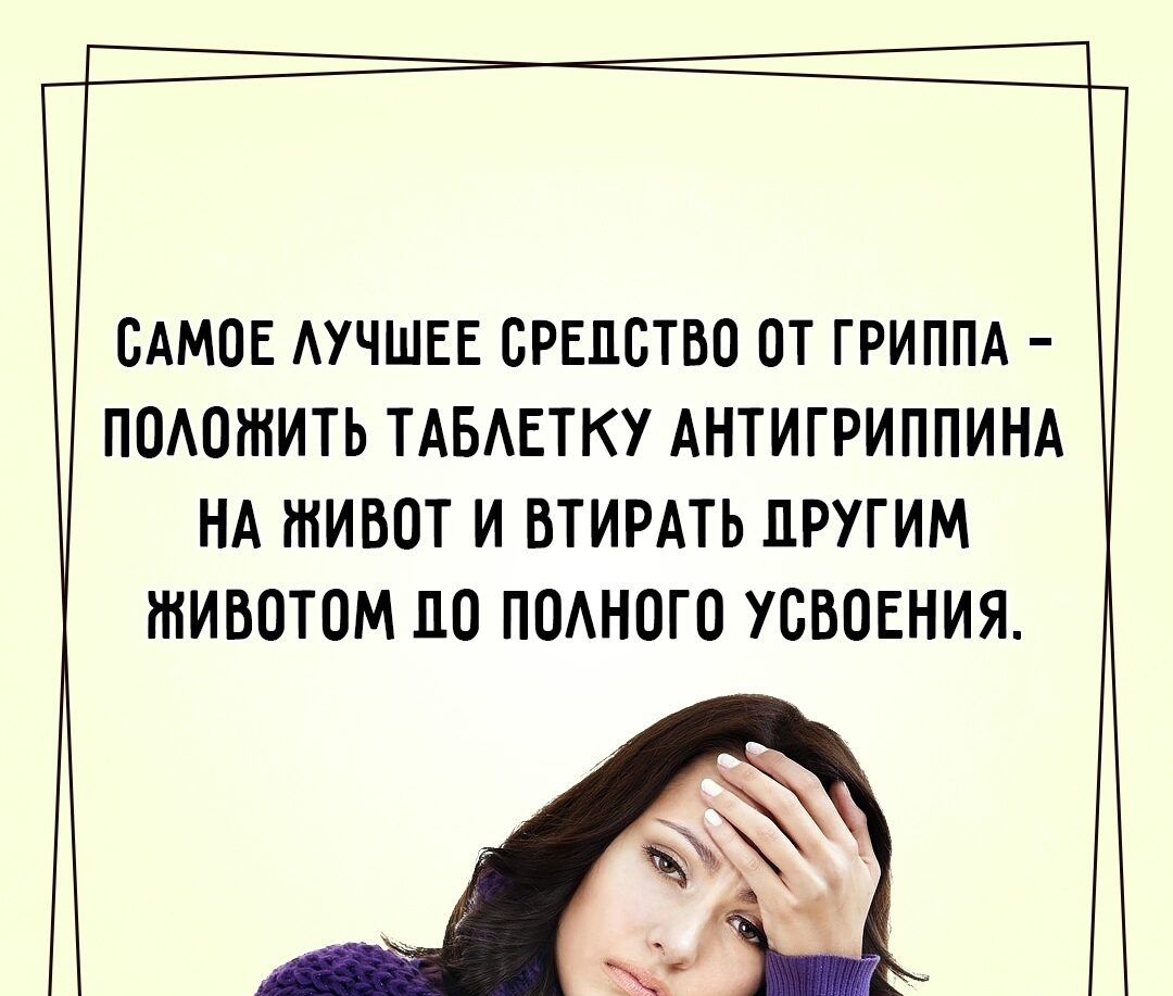 САМОЕ АУЧШЕЕ СРЕДСТВО ОТ ГРИППА ПОАОШИТЬ ТАБЕТКУ АНТИГРИППИНА НА ЖИВОТ И ВТИРАТЬ ДРУГИМ ЖИВОТОМ 110 ПОАНОГО УСВОЕНИЯ
