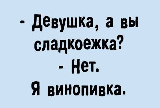 девушка а вы сладкоежка Нет Я винопивка