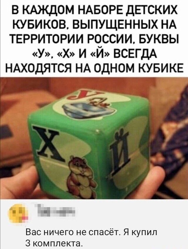 В КАЖДОМ НАБОРЕ ДЕТСКИХ КУБИКОВ ВЫПУЩЕННЫХ НА ТЕРРИТОРИИ РЧССИИ БУКВЫ У Х И И ВСЕГДА НАХОДЯТСЯ НА ОДНОМ КУБИКЕ Вас ничего не спасёт Я купил 3 комплекта