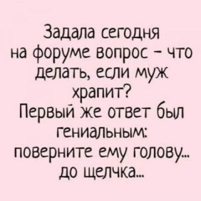 Задала сегодня на форуме вопрос что делать если муж храпит Пер5ый же ответ был ГенИдЛЬНЫЧЕ поверните ему голову до щелчка