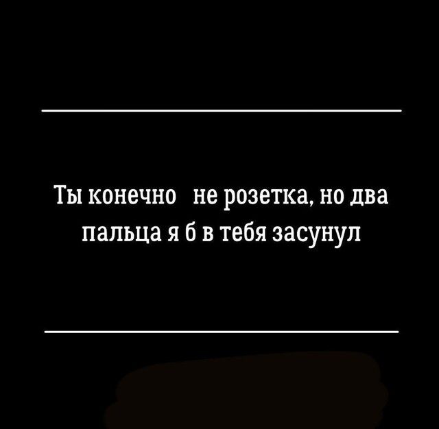 Ты конечно не розетка но два пальца я б в тебя засунул