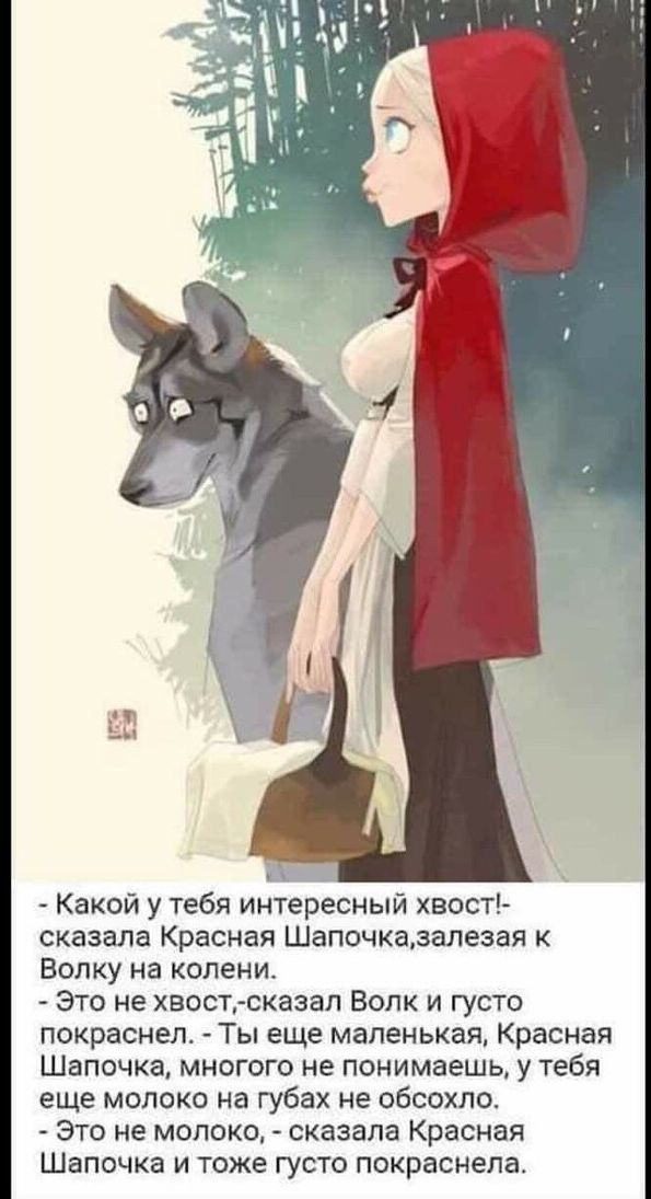 Какой у тебя интересный хвост сказала Красная Шапочказалезая к Вопку на колени Это не хвост сказал Волк и густо покраснел Ты еще маленькая Красная Шапочка многого не понимаешь у тебя еще молоко на губах не обсохло Это не молоко сказала Красная Шапочка и тоже густо покраснела