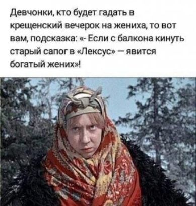 девчонки кто будет гадать в крещенский вечерок на жениха то вот вам подсказка Еспи балкона кинуть старый сапог в Лексус явится богатый жених