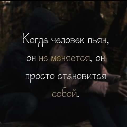 уг Когда человек пьян он не меняется от просто отановитсё Ч собой