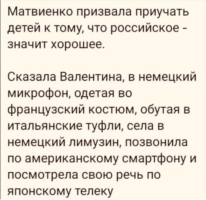 Матвиенко призвала приучать детей к тому что российское значит хорошее Сказала Валентина в немецкий микрофон одетая во французский костюм обутая в итальянские туфли села в немецкий лимузин позвонила по американскому смартфону и посмотрела свою речь по японскому телеку