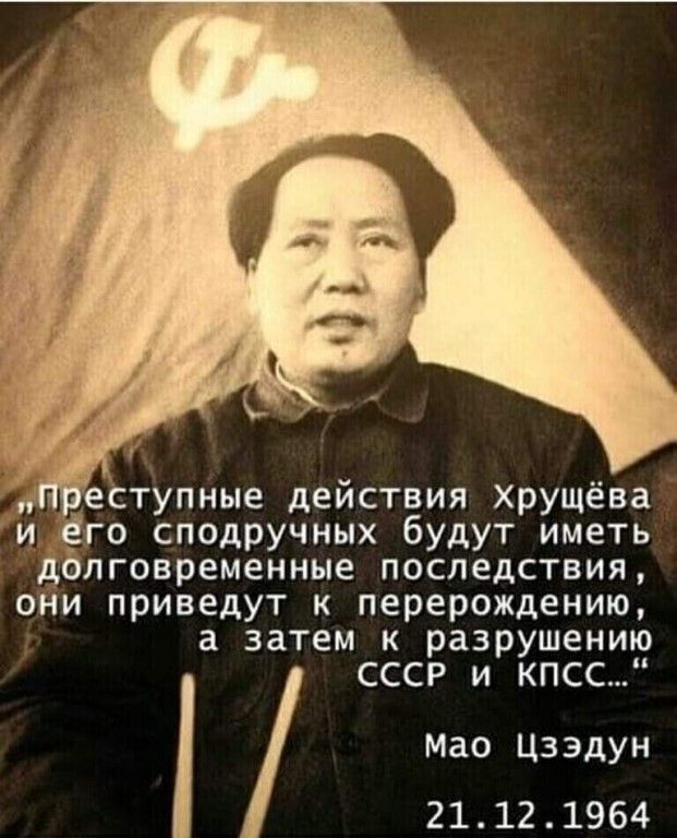 геСТупные действия Хрущёва и Ёго сподручных будут иметь дёлговременные последствия они приведут к перерождению а затем к разрушению СССР и КПСС Мао Цзэдун 21121964