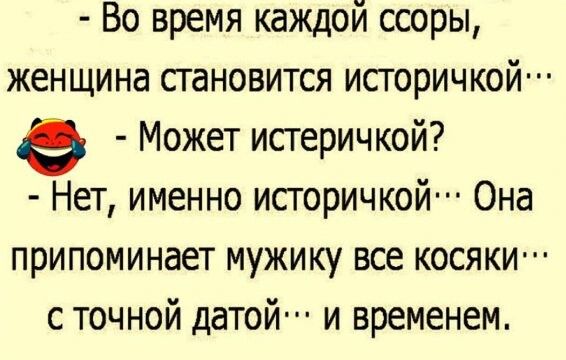 Во время каждой ссоры женщина становится историчкойп Может истеричкой Нет именно истеричкойп Она припоминает мужику все косяки с точной датой и временем