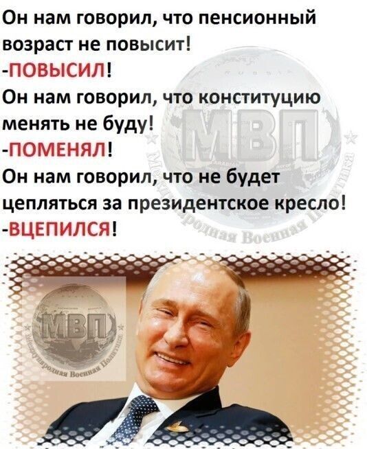 Он нам говорил что пенсионный возраст не повысит ПОВЫСИЛ Он нам говорил что конституцию менять не буду П0МЕНЯЛ Он нам говорил что не будет цепляться за президентское кресло ВЦЕПИПСЯ