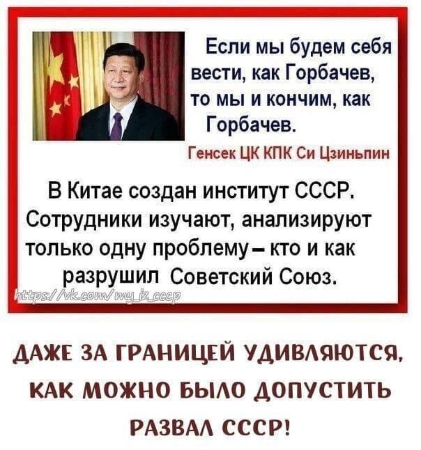 Если мы будем себя вести как Горбачев то мы и кончим как Горбачев Генсек ЦК КПК Си Цзиньпин В Китае создан институт СССР Сотрудники изучают анализируют только одну проблему кто и как разрушил Советский Союз ДАЖЕ ЗА ГРАНИЦЕЙ УАИВАЯЮТСЯ КАК МОЖНО БЫАО ДОПУСТИТЬ РАЗВАА СССР