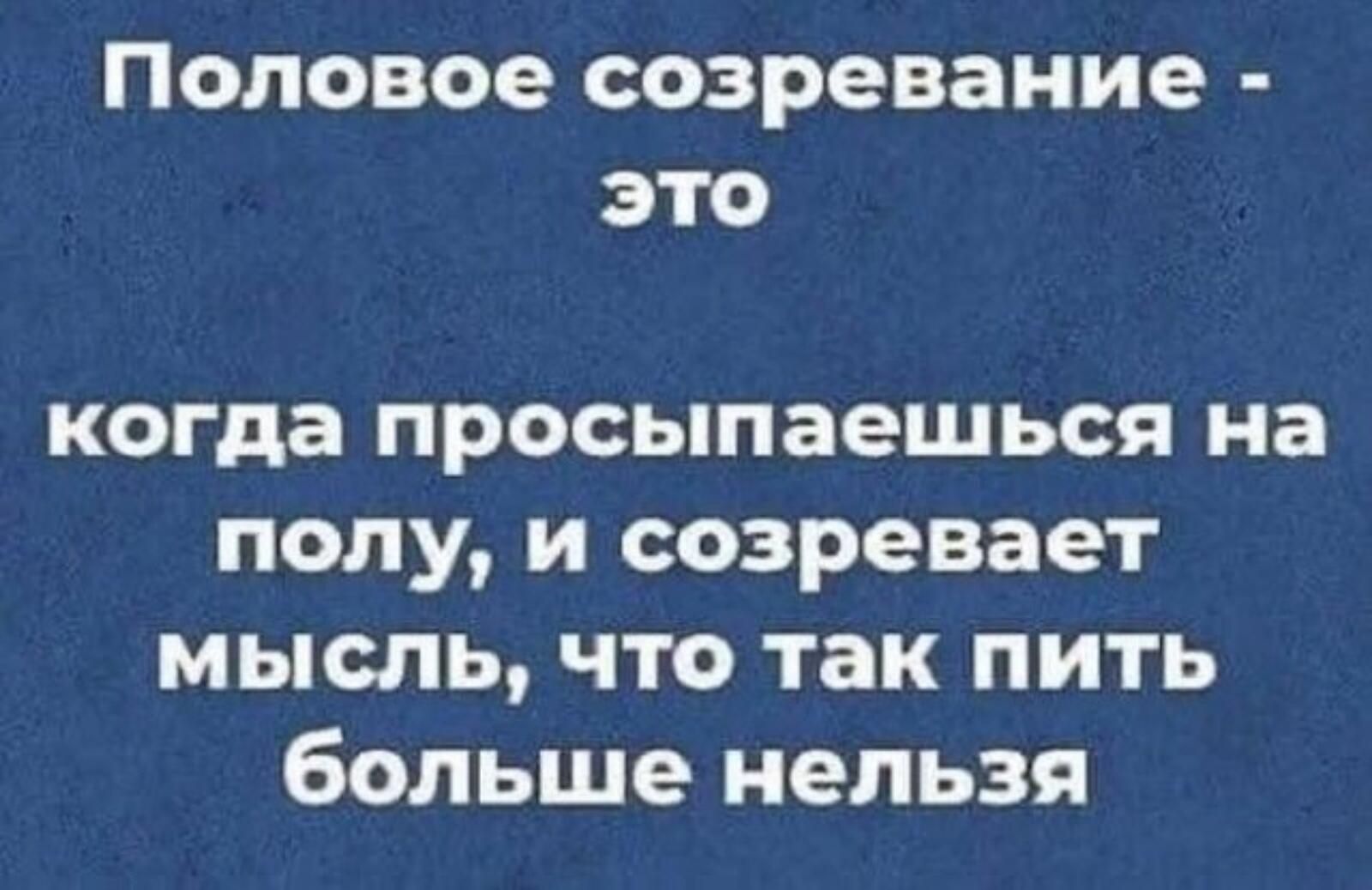 Половое созревание это когда просыпаешься на полу и созревает мысль что так пить больше нельзя