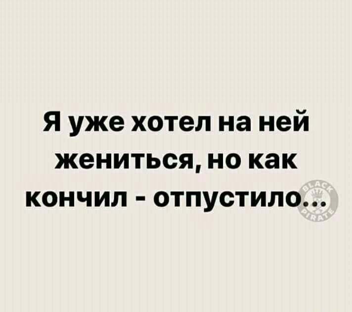 Я уже хотел на ней жениться но как кончил отпустила