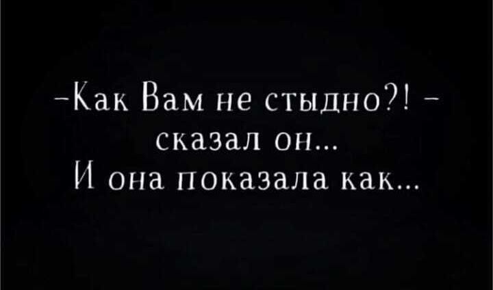 Как Вам не стыдно сказал он И она показала как