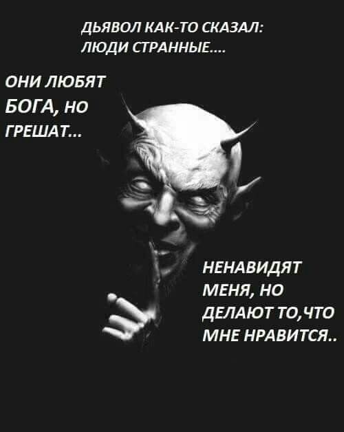 ДЬЯВОЛ КАК ТО СКАЗАЛ ЛЮДИ СГРАННЫЕ ОНИ ЛЮБЯТ БОГА но Г РЕША Т нгндвидят МЕНЯ но ДЕЛАЮТ точто МНЕ нрдвится