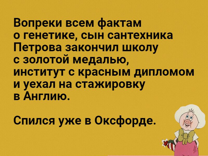 Вопреки всем фактам о генетике сын сантехника Петрова закончил школу с золотой медалью институт с красным дипломом и уехал на стажировку в Англию Спился уже в Оксфорде