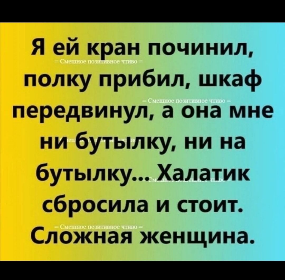 Я ей кран починил полку прибил шкаф передвинул а она мне ни бутылку ни на бутылку Халатик сбросила и стоит Сложная женщина