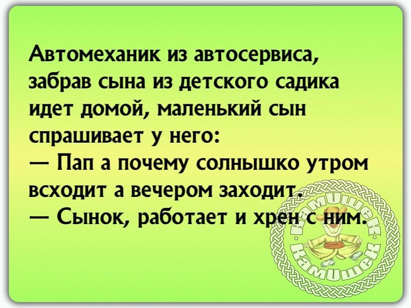 Автомеханик из автосервиса забрав сына из детского садика идет домой маленький сын спрашивает у него Пап а почему солнышко утром всходит а вечером заходи Сынок работает и х Ё