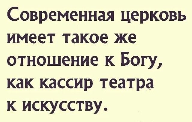 Современная церковь имеет такое же отношение к Богу как кассир театра к искусству