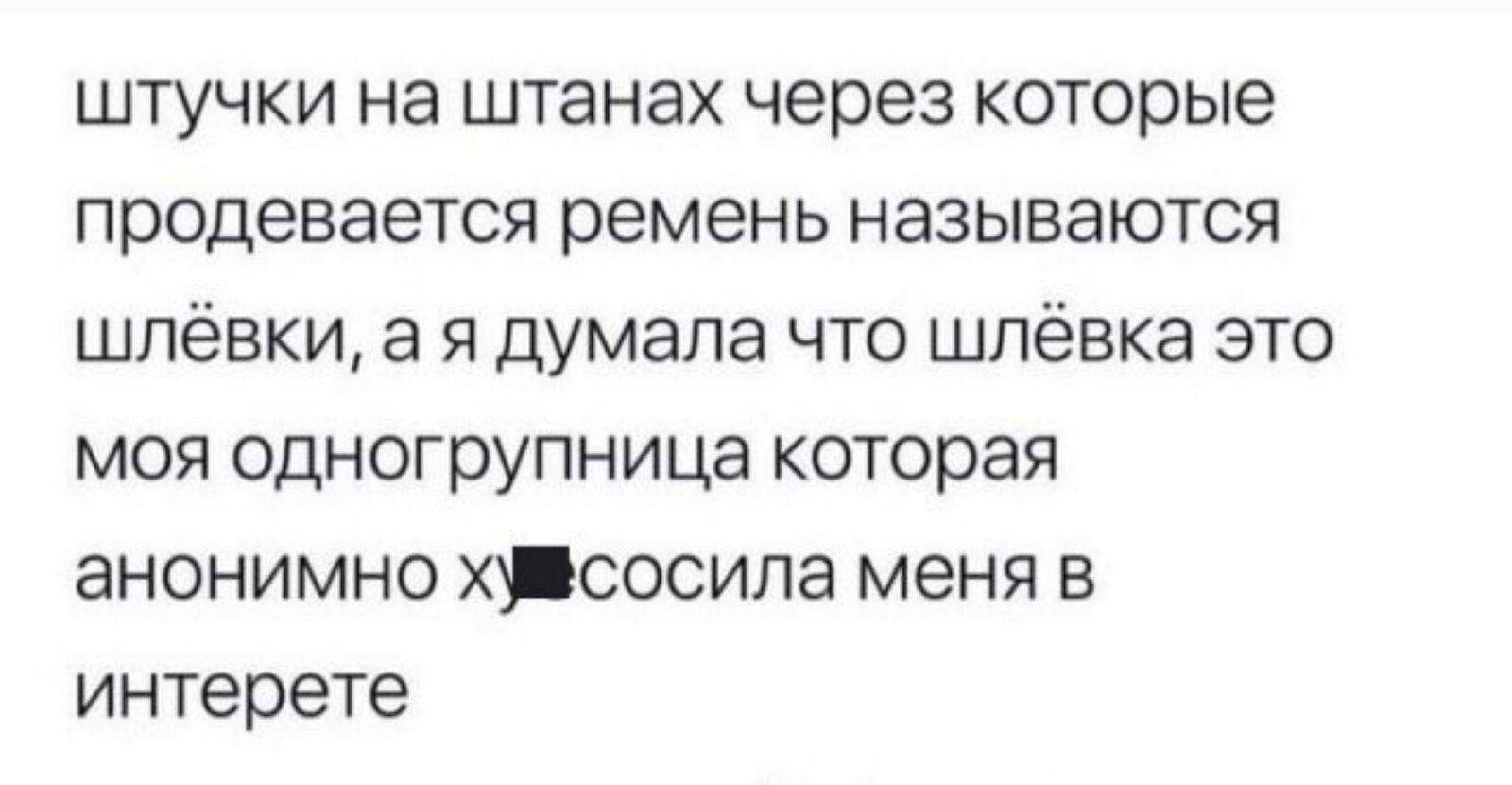 Штучки на штанах через которые продевается ремень называются шлёвки, а я думала что шлёвка это моя одногрупница которая анонимно хувсосила меня в интерете