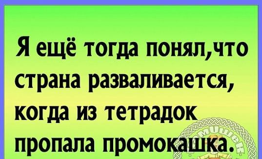 Я ещё тогда понял,что страна разваливается, когда из тетрадок пропала промокашка.
