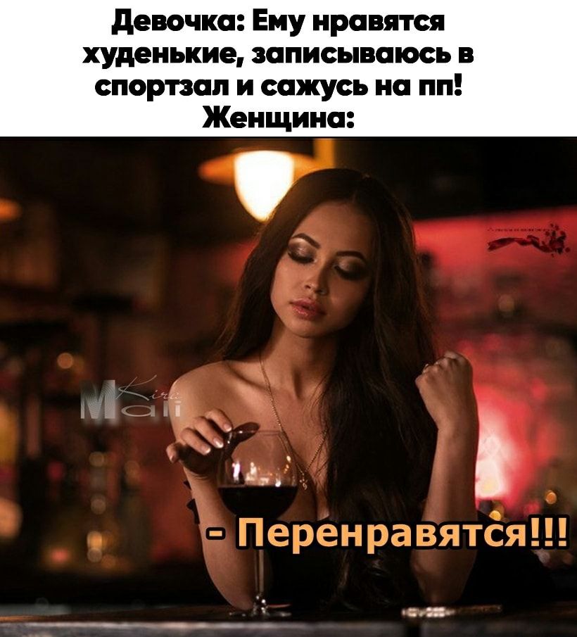 Девочка: ему нравятся худенькие, записываюсь в спортзал и сажусь на пп! Женщина: 1 »  перенравятся!!!