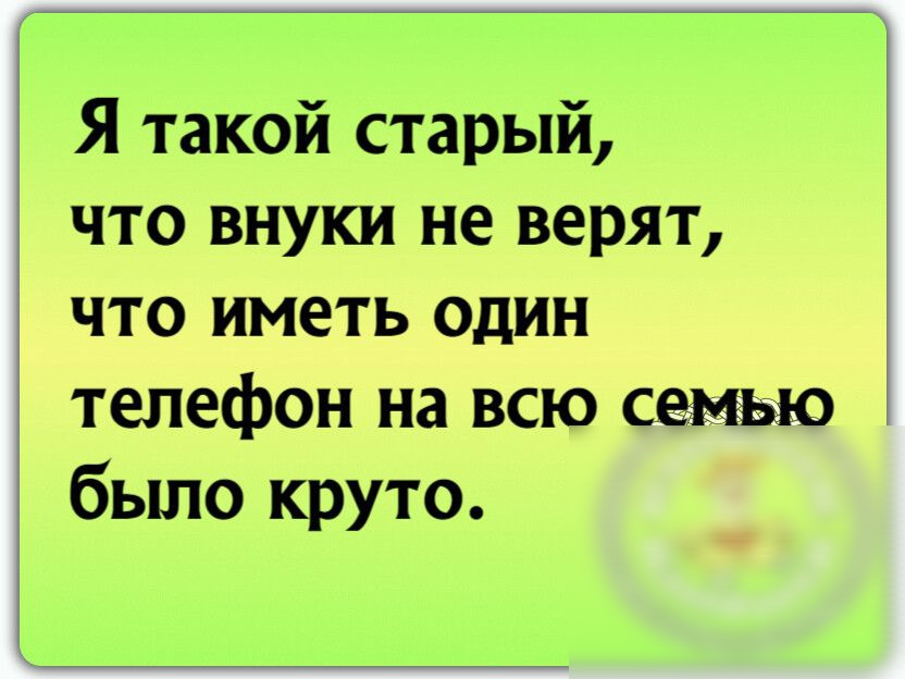Я такой старый что внуки не верят 3 что иметь один телефон на всю семью было круто