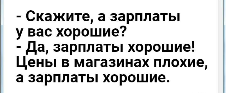 Скажите а зарплаты у вас хорошие Да зарплаты хорошие Цены в магазинах плохие а зарплаты хорошие