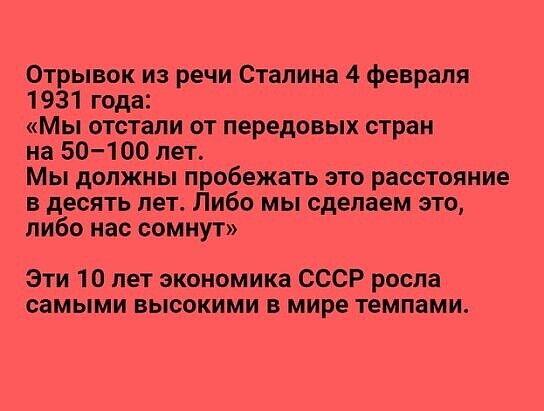 Отрывок из речи Сталина 4 февраля 1931 года Мы отстали от передовых стран на 50100 лет Мы должны пробежать это расстояние в десять лет Либо мы сделаем это либо нас сомнут Эти 10 лет экономика СССР росла самыми высокими в мире темпами