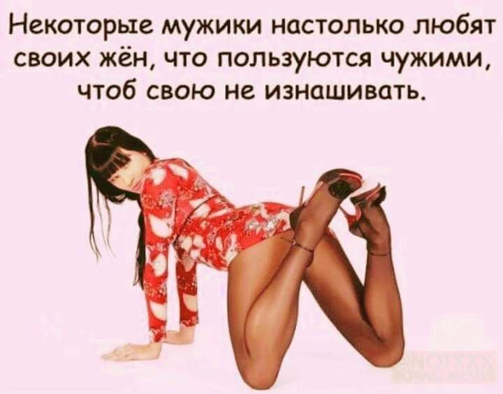 Некоторые мужики настолько любят своих жён что пользуются чужими чтоб свою не изнашивать