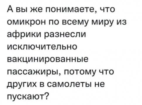 А вы же понимаете, что омикрон по всему миру из африки разнесли исключительно вакцинированные пассажиры, потому что других в самолеты не пускают?
