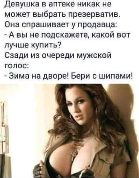 Девушка в аптеке никак не может выбрать презерватив Она спрашивает у продавца А вы не подскажете какой вот лучше купить Сзади из очереди мужской голос Зима на дворе Бери с шипами