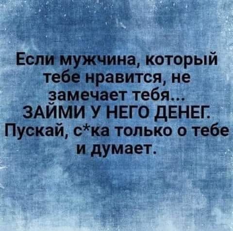 'ужчина, который е нравится, не замечает тебя... Займи у него денег пускай, ска только о тебе й и думает. Ег ч