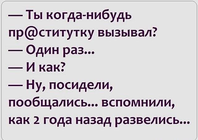 Ты когда нибудь прститутку вызывал Один раз И как Ну посидели пообщались вспомнили как 2 года назад развелись