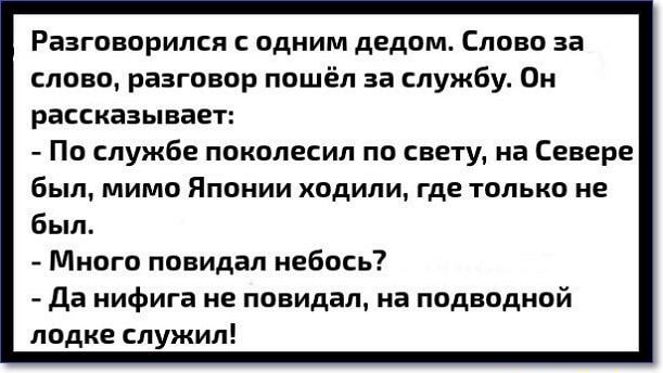 Разговорился одним дедом Слово за слово разговор пошёл за службу Он рассказывает По службе поколесил по свету на Севере был мимо Японии ходили где только не был Много повидал небось да нифига не повидал на подводной лодке служил