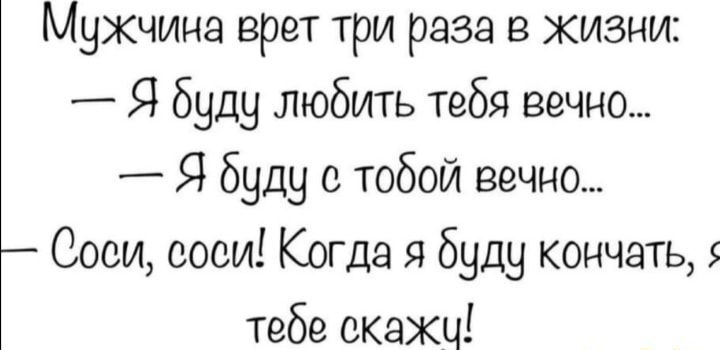 Мужчина врет три раза в жизни Я буду любить тебя вечно Я буду с тобой вечно Соеи соси Когда я буду кончать тебе скажу