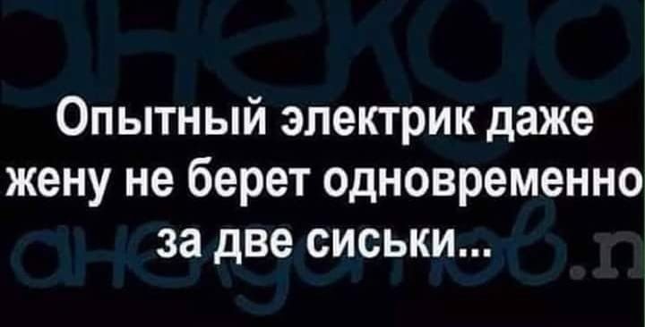 Опытный электрик даже жену не берет одновременно за две сиськи