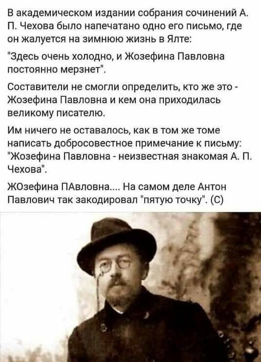 В академическом издании собрания сочинений а. П. Чехова было напечатано одно его письмо, где он жалуется на зимнюю жизнь в ялте: здесь очень холодно, и жозефина павловна постоянно мерзнет'. Составители не смогли определить, кто же это  жозефина павловна и кем она приходилась великому писателю. Им ничего не оставалось, как в том же томе написать добросовестное примечание к письму: 