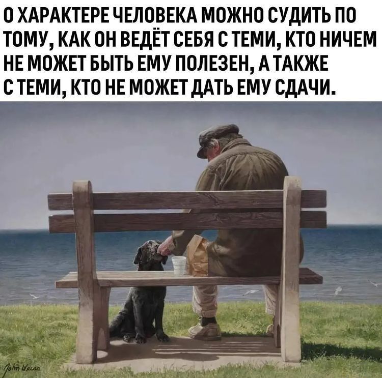 О ХАРАКТЕРЕ ЧЕЛОВЕКА МОЖНО ОУДИТЬ ПО ТОМУ КАК ОН ВЕДЕТ СЕБЯ О ТЕМИ КТО НИЧЕМ НЕ МОЖЕТ БЫТЬ ЕМУ ПОЛЕЗЕН А ТАКЖЕ В ТЕМИ КТО НЕ МОЖЕТ дАТЬ ЕМУ СДАЧИ