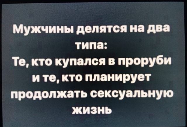 Мужчины делятся на два типа Та кто купался в проруби и то кто планирует продолжать сексуальную жизнь