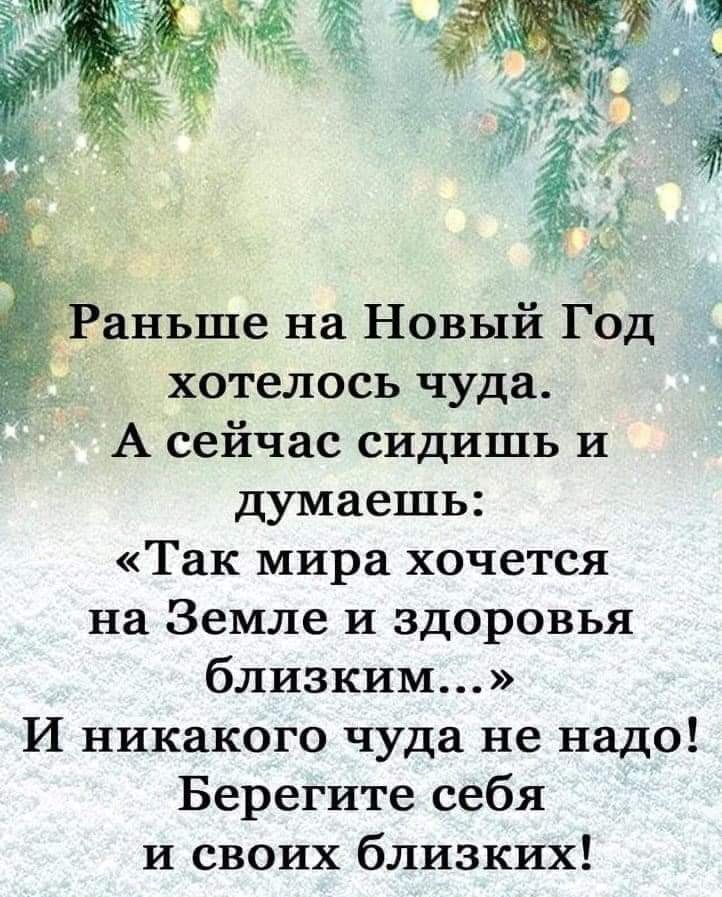 Аньше на новый год . Хотелось чуда. А сейчас сидишь и думаешь: «так мира хочется на земле и здоровья близким...» и никакого чуда не надо! Берегите себя и своих близких!