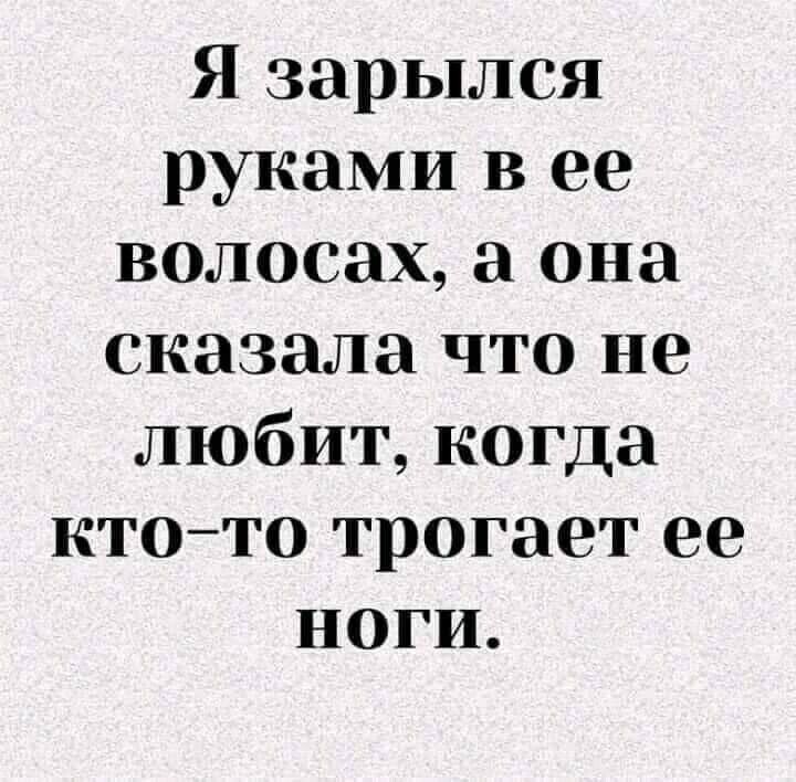 Я зарылся руками в ее волосах, а она сказала что не любит, когда ктото трогает ее ноги.