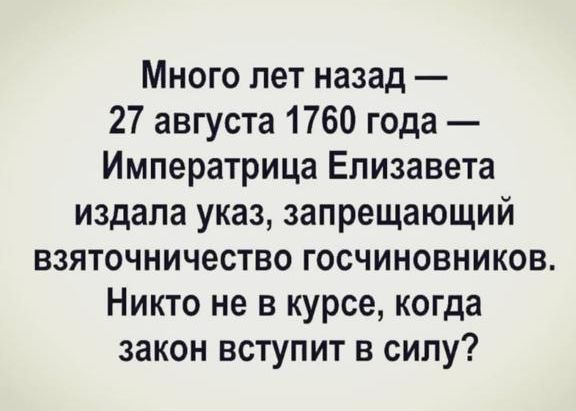 Много лет назад 27 августа 1760 года Императрица Елизавета издала указ запрещающий взяточничество госчиновников Никто не в курсе когда закон вступит в силу
