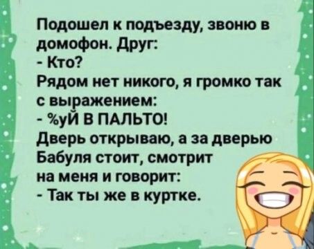 Подошел к подъезду, звоню в домофон. Друг:  кто? Рядом нет никого, я громко так с выражением:  уй в пальто! Дверь открываю, а за дверью бабуля стоит, смотрит  на меня и говорит:  так ты же в куртке.