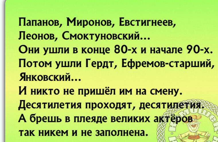 Папанов Миронов Евстигнеев Леонов Смоктуновский Они ушли в конце 80 х и начале 90 х Потом ушли Гердт Ефремов старший Янковский И никто не пришёл им на смену десятилетия проходят деся А брешь в плеяде великих а так никем и не заполнена