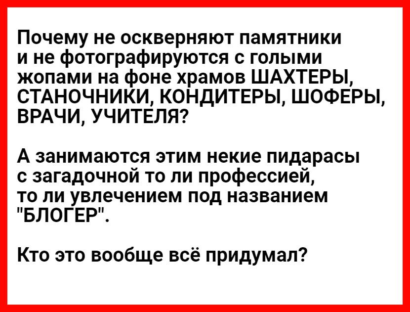 Почему не оскверняют памятники ине фотографируются с голыми жопами на фоне храмов шахтеры, станочники, кондитеры, шоферы, врачи, учителя? А занимаются этим некие пидарасы с загадочной то ли профессией, то ли увлечением под названием 