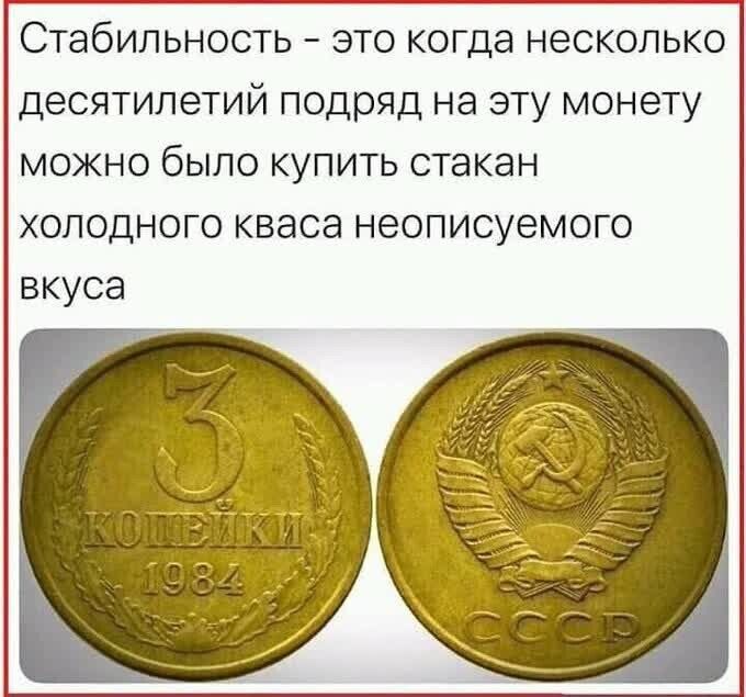 Стабильность  это когда несколько десятилетий подряд на эту монету можно было купить стакан холодного кваса неописуемого вкуса