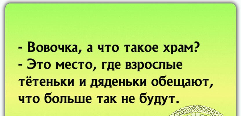 вовочка, а что такое храм?  Это место, где взрослые тётеньки и дяденьки обещают, что больше так не будут.